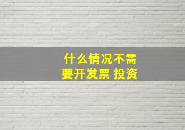 什么情况不需要开发票 投资